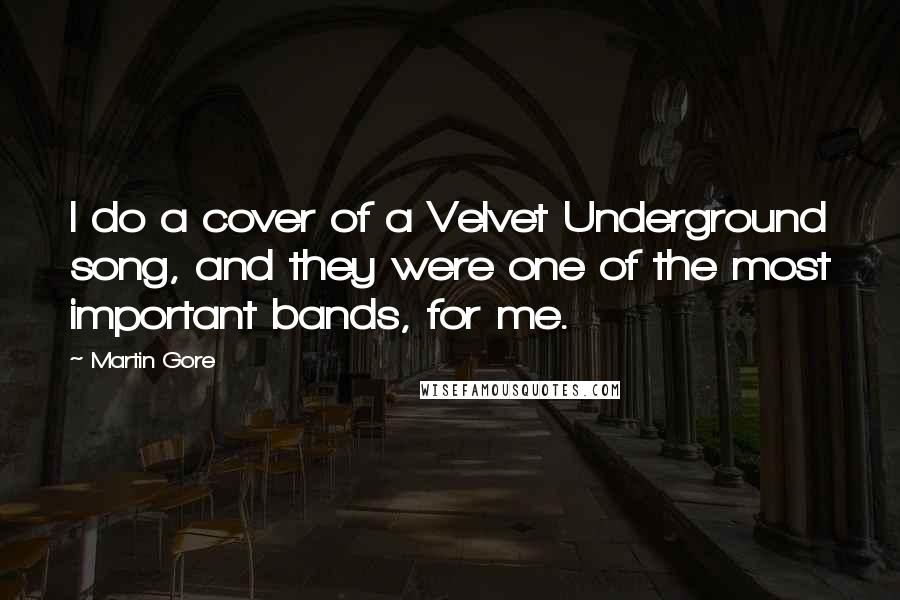 Martin Gore Quotes: I do a cover of a Velvet Underground song, and they were one of the most important bands, for me.