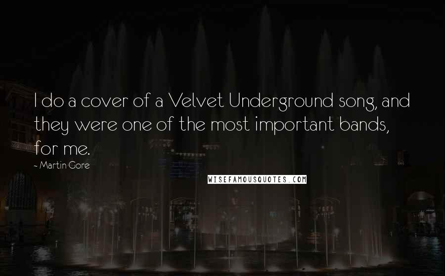 Martin Gore Quotes: I do a cover of a Velvet Underground song, and they were one of the most important bands, for me.