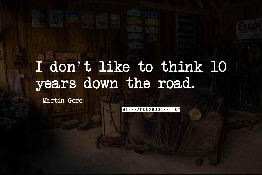 Martin Gore Quotes: I don't like to think 10 years down the road.