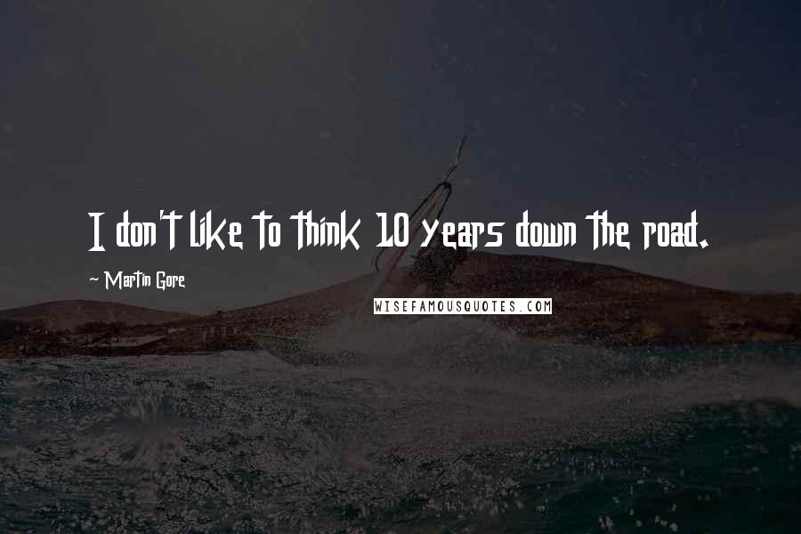 Martin Gore Quotes: I don't like to think 10 years down the road.