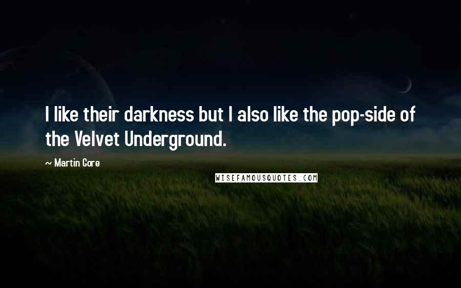 Martin Gore Quotes: I like their darkness but I also like the pop-side of the Velvet Underground.