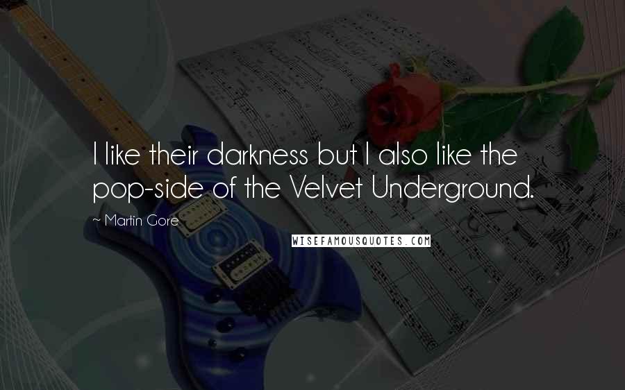 Martin Gore Quotes: I like their darkness but I also like the pop-side of the Velvet Underground.