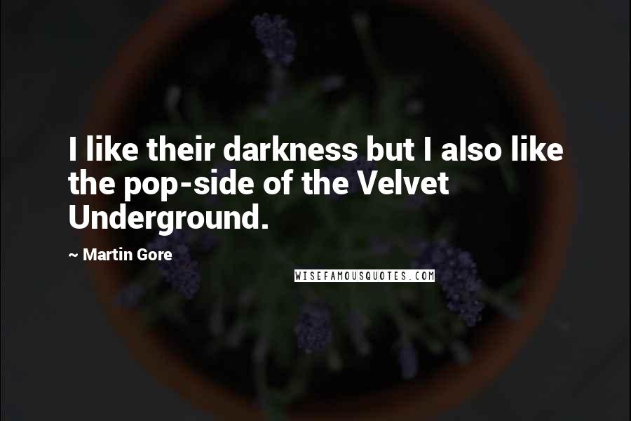 Martin Gore Quotes: I like their darkness but I also like the pop-side of the Velvet Underground.