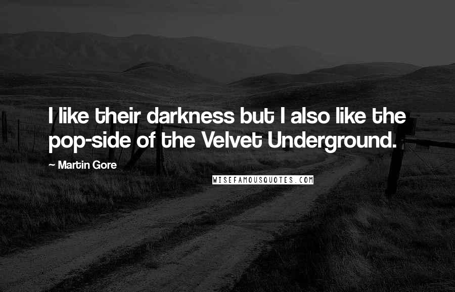 Martin Gore Quotes: I like their darkness but I also like the pop-side of the Velvet Underground.