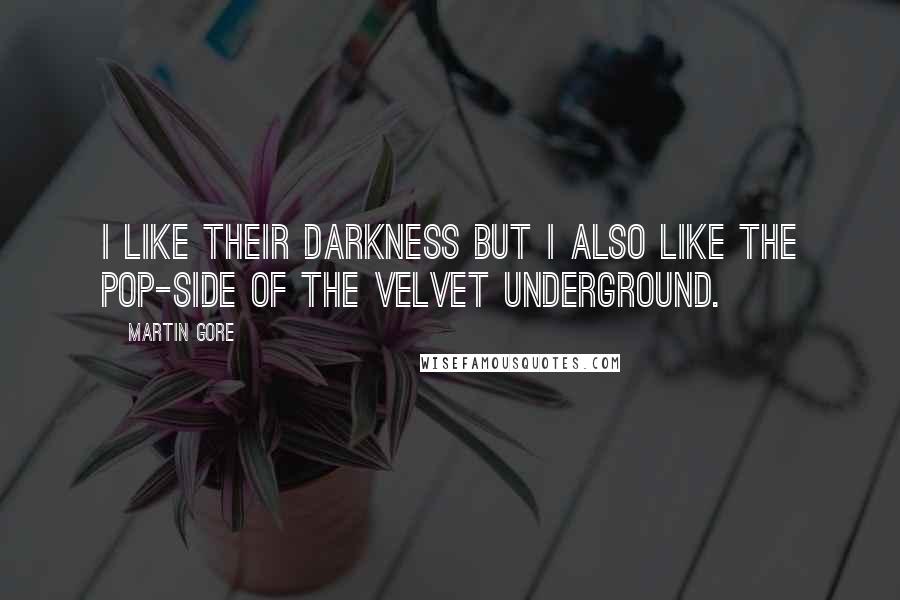 Martin Gore Quotes: I like their darkness but I also like the pop-side of the Velvet Underground.