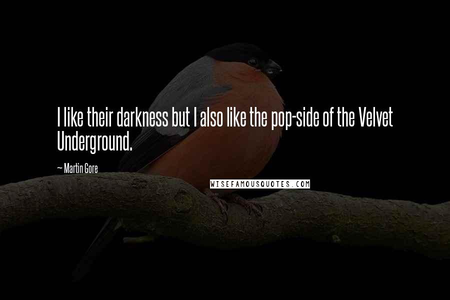 Martin Gore Quotes: I like their darkness but I also like the pop-side of the Velvet Underground.