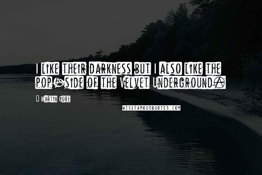 Martin Gore Quotes: I like their darkness but I also like the pop-side of the Velvet Underground.