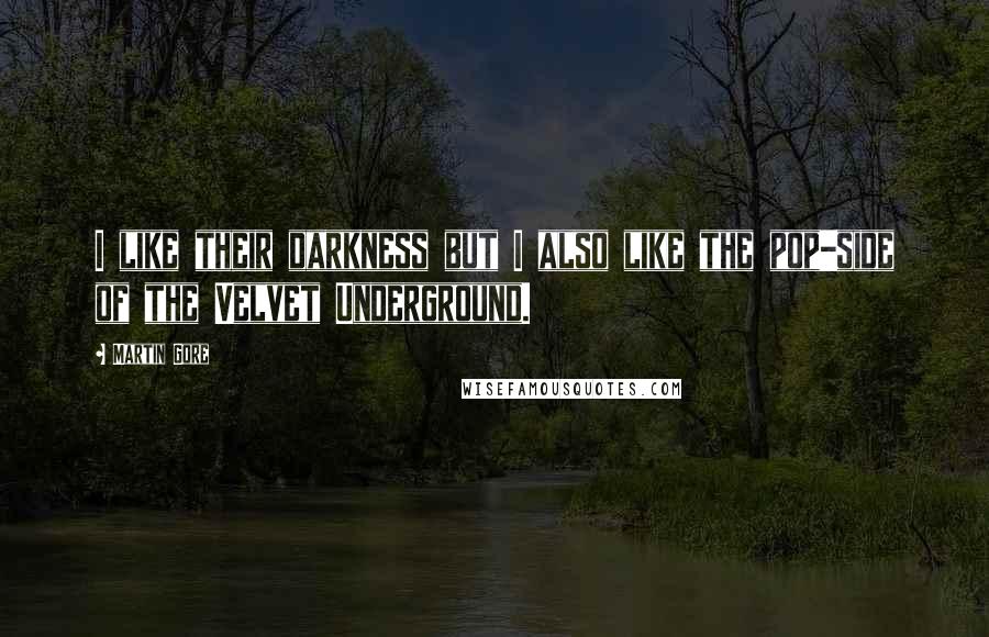 Martin Gore Quotes: I like their darkness but I also like the pop-side of the Velvet Underground.