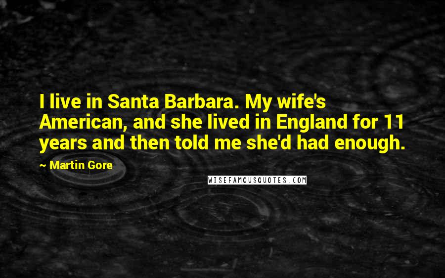 Martin Gore Quotes: I live in Santa Barbara. My wife's American, and she lived in England for 11 years and then told me she'd had enough.