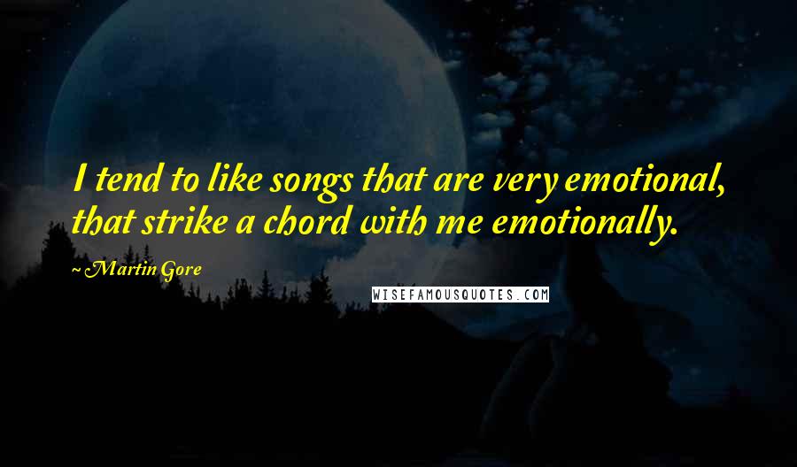 Martin Gore Quotes: I tend to like songs that are very emotional, that strike a chord with me emotionally.