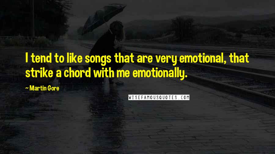 Martin Gore Quotes: I tend to like songs that are very emotional, that strike a chord with me emotionally.