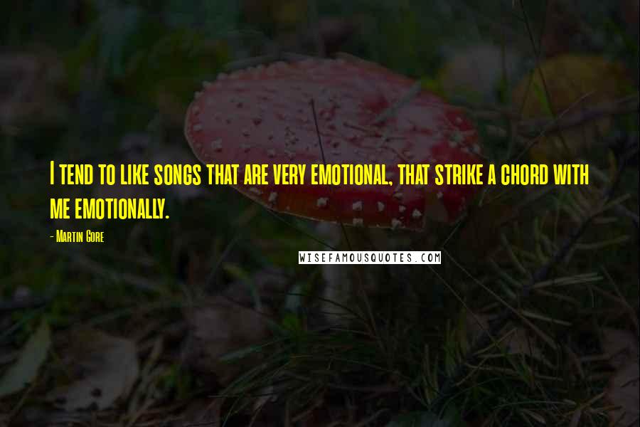 Martin Gore Quotes: I tend to like songs that are very emotional, that strike a chord with me emotionally.