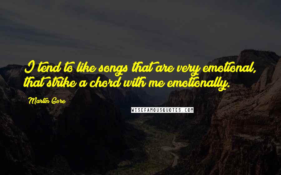 Martin Gore Quotes: I tend to like songs that are very emotional, that strike a chord with me emotionally.