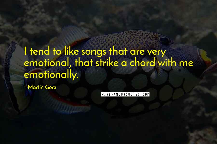 Martin Gore Quotes: I tend to like songs that are very emotional, that strike a chord with me emotionally.