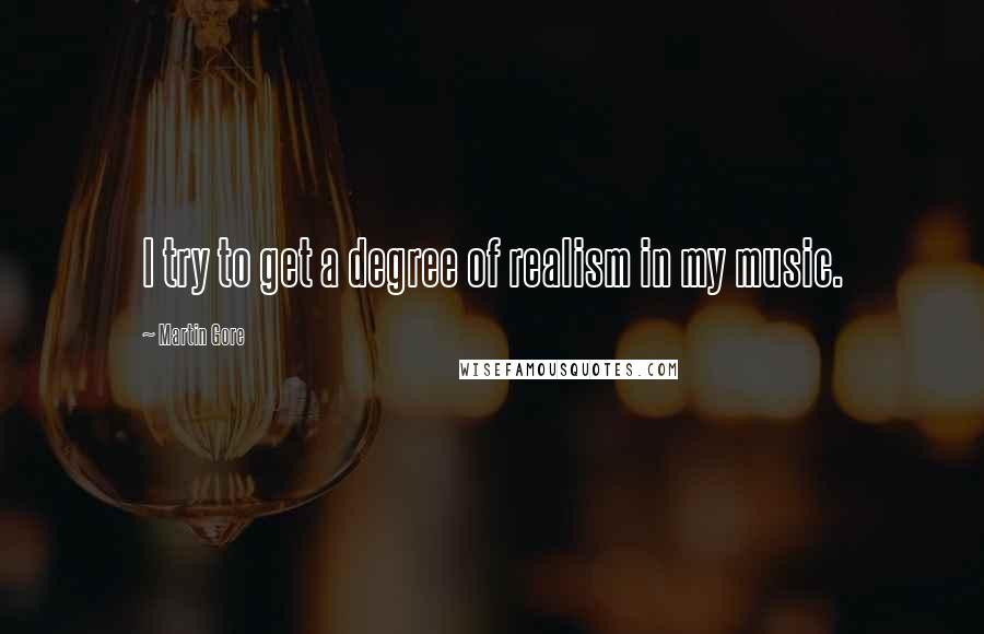 Martin Gore Quotes: I try to get a degree of realism in my music.