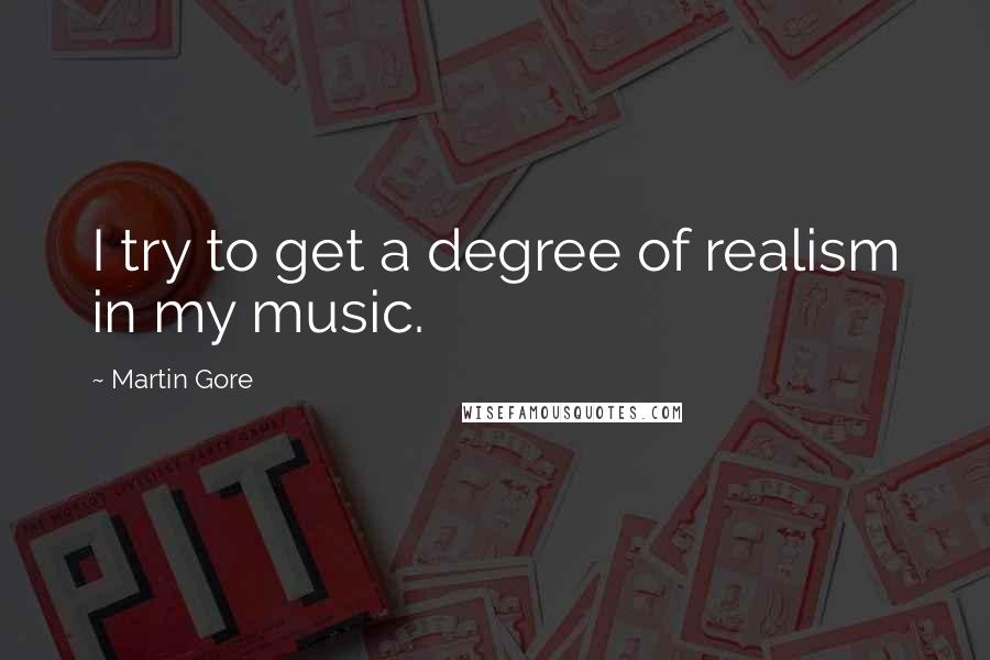 Martin Gore Quotes: I try to get a degree of realism in my music.