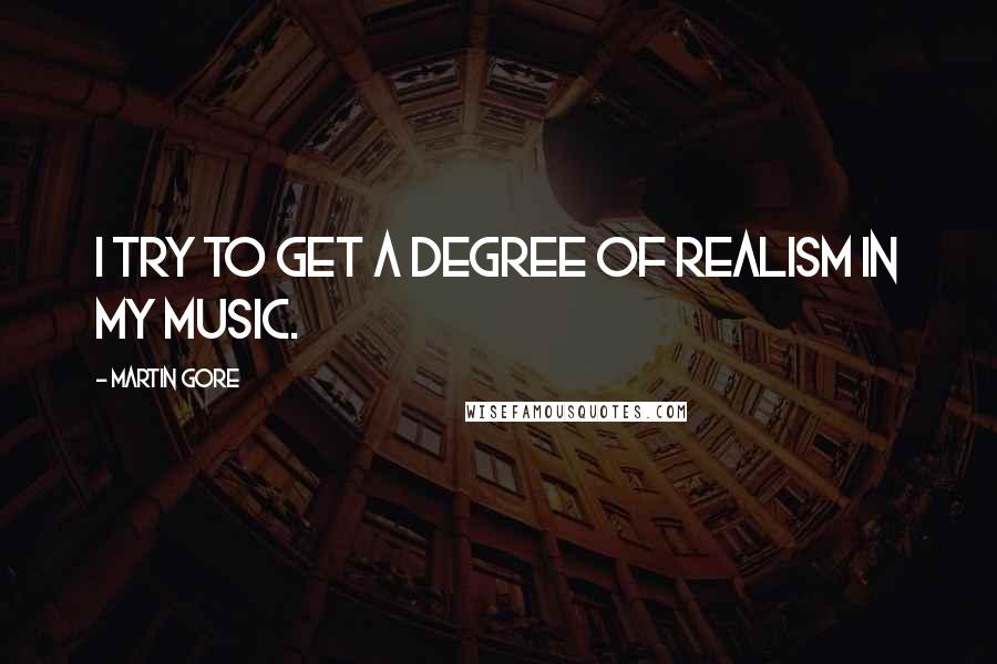 Martin Gore Quotes: I try to get a degree of realism in my music.