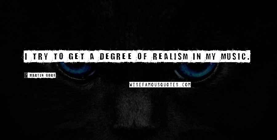 Martin Gore Quotes: I try to get a degree of realism in my music.