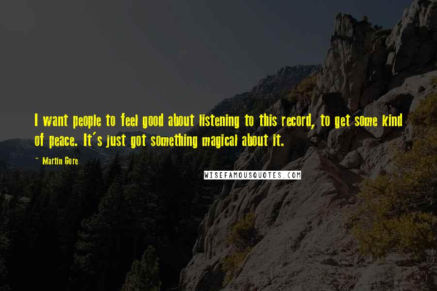 Martin Gore Quotes: I want people to feel good about listening to this record, to get some kind of peace. It's just got something magical about it.