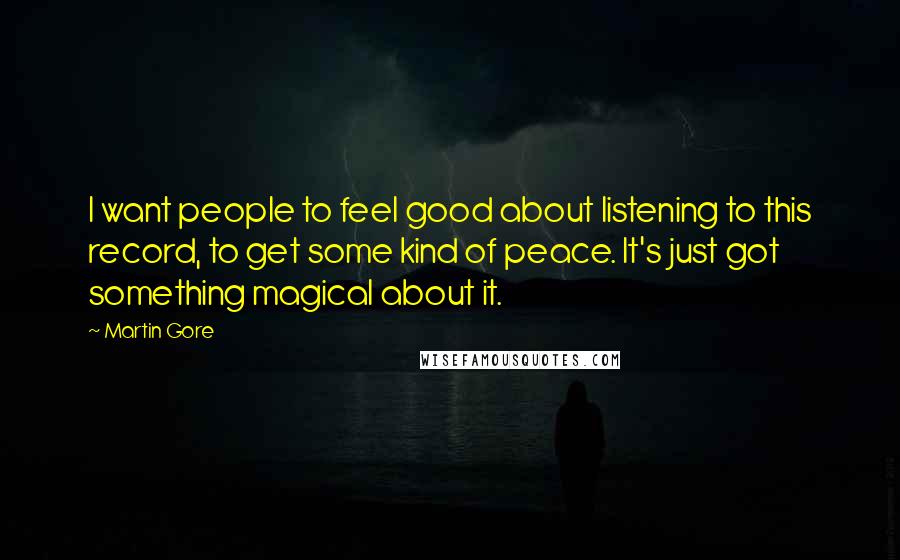 Martin Gore Quotes: I want people to feel good about listening to this record, to get some kind of peace. It's just got something magical about it.