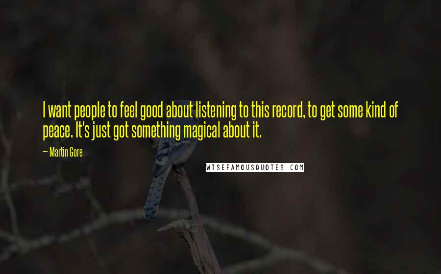 Martin Gore Quotes: I want people to feel good about listening to this record, to get some kind of peace. It's just got something magical about it.