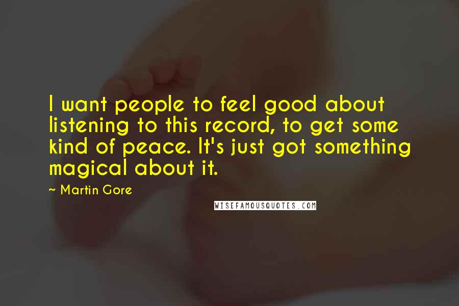 Martin Gore Quotes: I want people to feel good about listening to this record, to get some kind of peace. It's just got something magical about it.