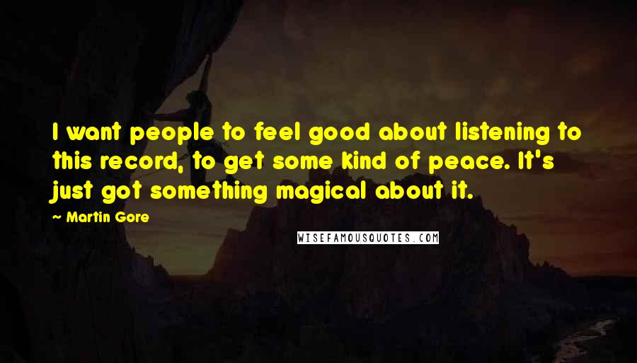 Martin Gore Quotes: I want people to feel good about listening to this record, to get some kind of peace. It's just got something magical about it.