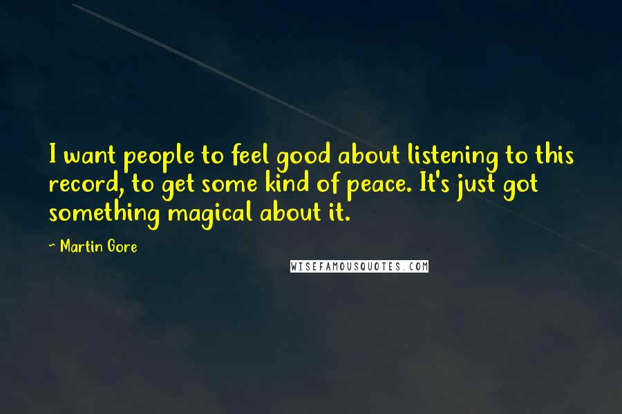 Martin Gore Quotes: I want people to feel good about listening to this record, to get some kind of peace. It's just got something magical about it.