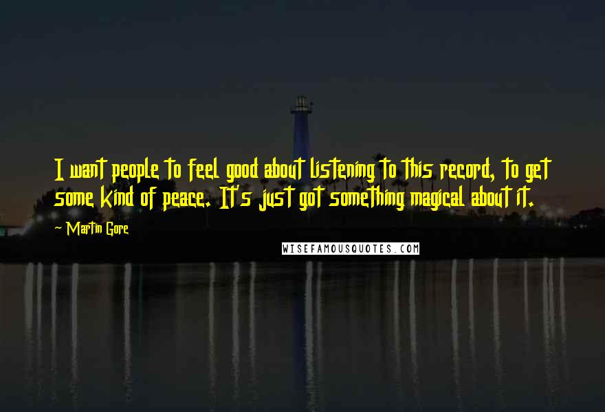 Martin Gore Quotes: I want people to feel good about listening to this record, to get some kind of peace. It's just got something magical about it.