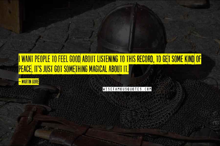 Martin Gore Quotes: I want people to feel good about listening to this record, to get some kind of peace. It's just got something magical about it.
