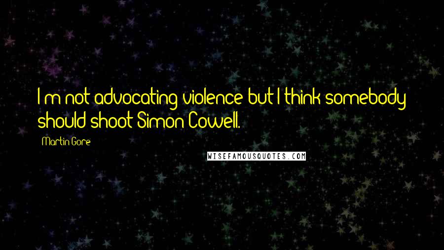 Martin Gore Quotes: I'm not advocating violence but I think somebody should shoot Simon Cowell.