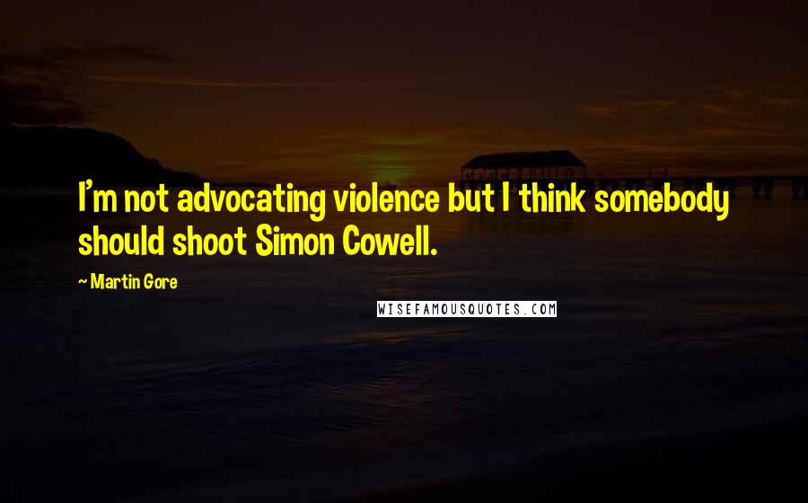 Martin Gore Quotes: I'm not advocating violence but I think somebody should shoot Simon Cowell.