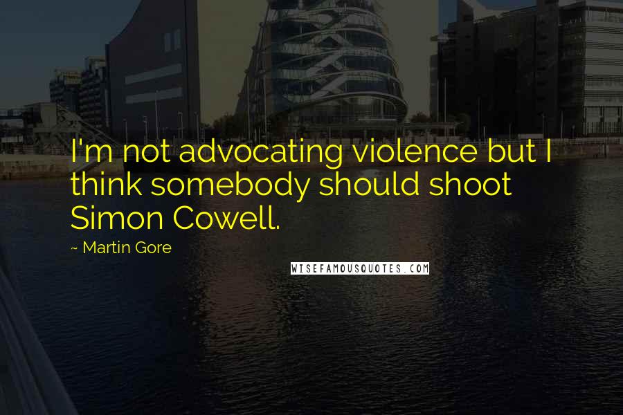 Martin Gore Quotes: I'm not advocating violence but I think somebody should shoot Simon Cowell.