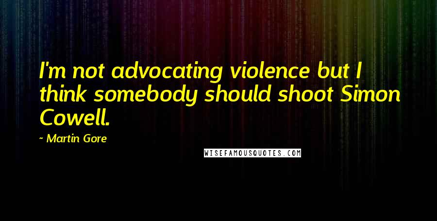 Martin Gore Quotes: I'm not advocating violence but I think somebody should shoot Simon Cowell.