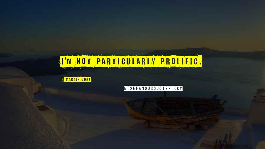 Martin Gore Quotes: I'm not particularly prolific.