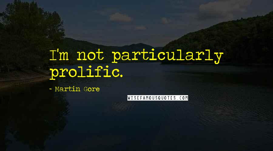 Martin Gore Quotes: I'm not particularly prolific.