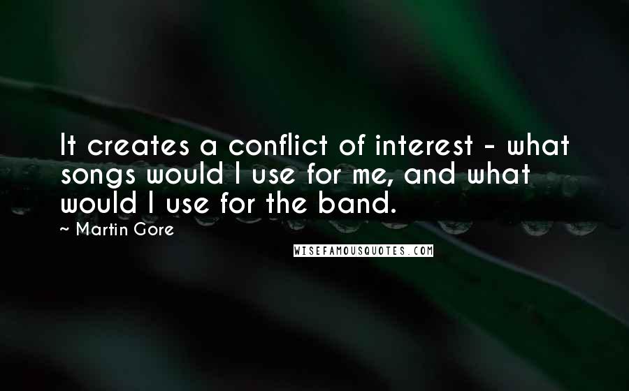 Martin Gore Quotes: It creates a conflict of interest - what songs would I use for me, and what would I use for the band.