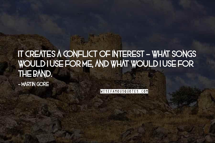 Martin Gore Quotes: It creates a conflict of interest - what songs would I use for me, and what would I use for the band.