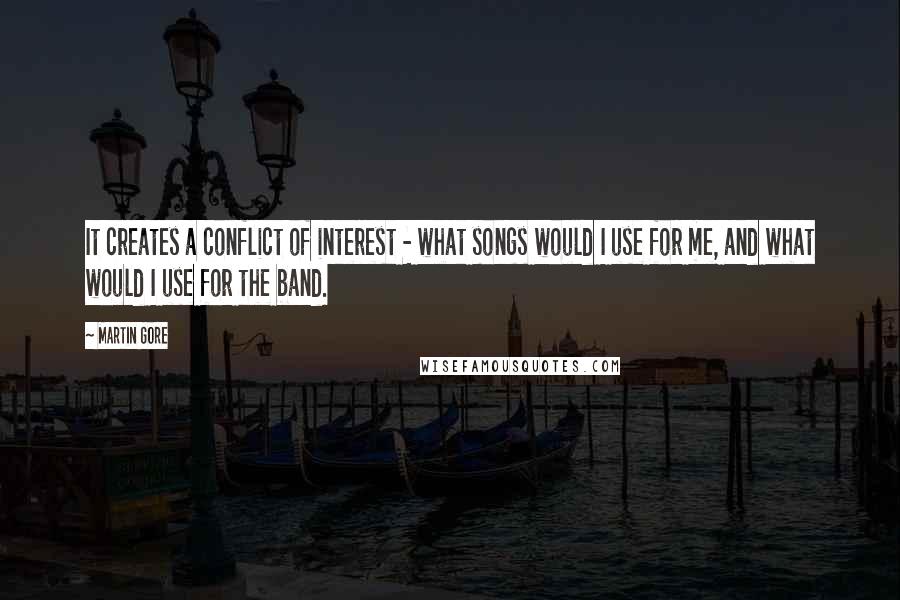 Martin Gore Quotes: It creates a conflict of interest - what songs would I use for me, and what would I use for the band.