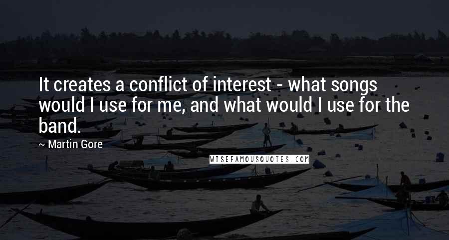 Martin Gore Quotes: It creates a conflict of interest - what songs would I use for me, and what would I use for the band.