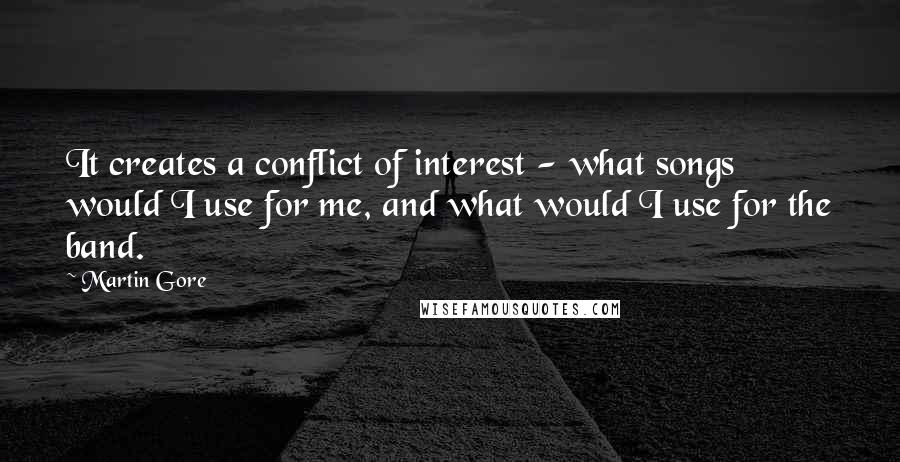 Martin Gore Quotes: It creates a conflict of interest - what songs would I use for me, and what would I use for the band.