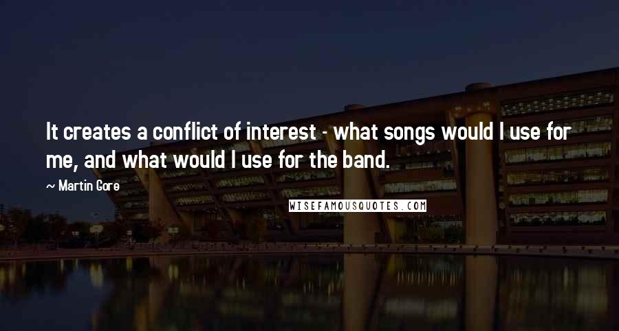 Martin Gore Quotes: It creates a conflict of interest - what songs would I use for me, and what would I use for the band.