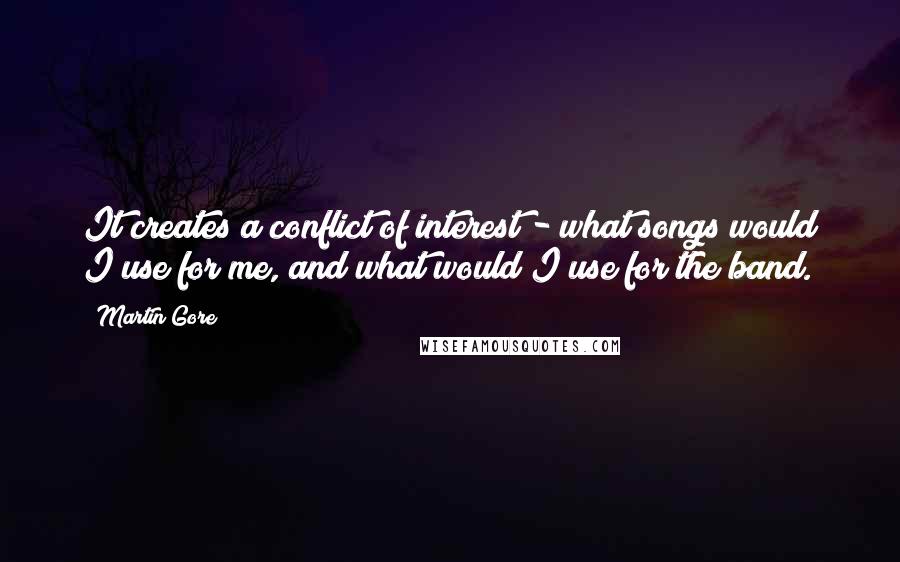 Martin Gore Quotes: It creates a conflict of interest - what songs would I use for me, and what would I use for the band.