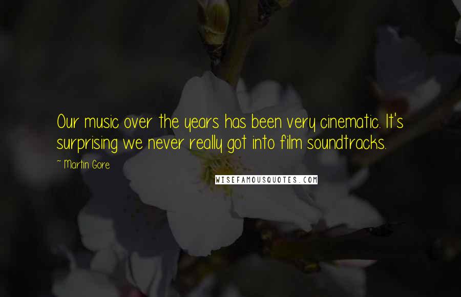 Martin Gore Quotes: Our music over the years has been very cinematic. It's surprising we never really got into film soundtracks.