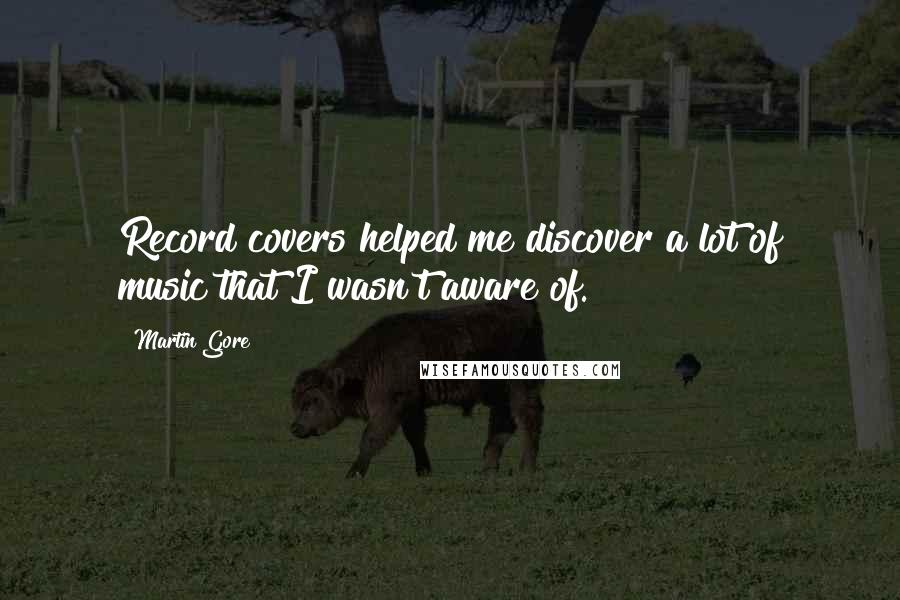 Martin Gore Quotes: Record covers helped me discover a lot of music that I wasn't aware of.