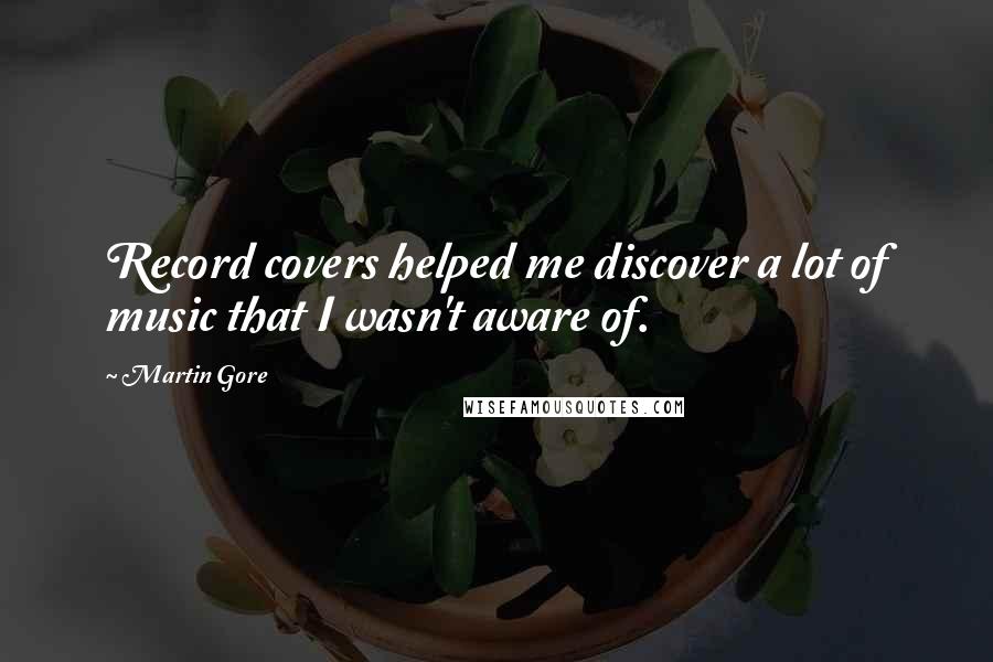 Martin Gore Quotes: Record covers helped me discover a lot of music that I wasn't aware of.