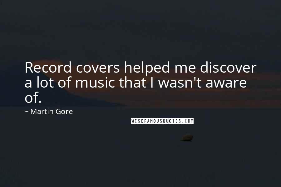 Martin Gore Quotes: Record covers helped me discover a lot of music that I wasn't aware of.