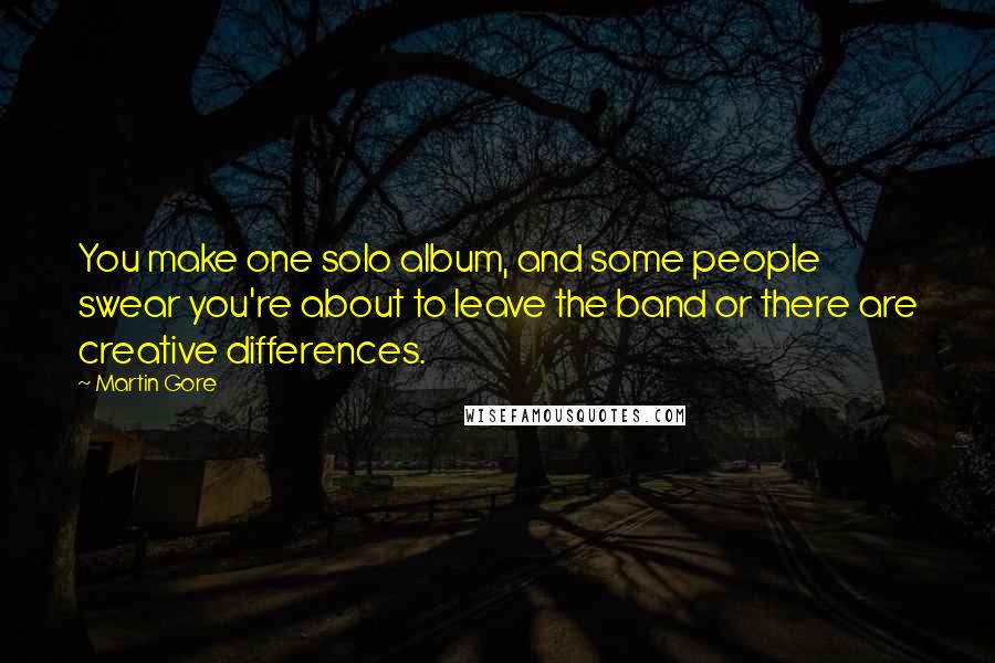 Martin Gore Quotes: You make one solo album, and some people swear you're about to leave the band or there are creative differences.