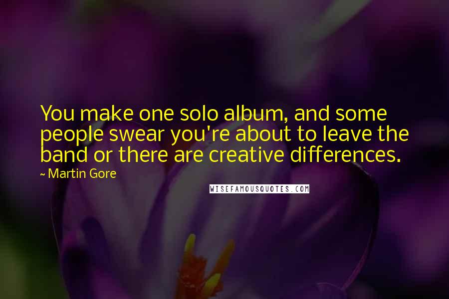 Martin Gore Quotes: You make one solo album, and some people swear you're about to leave the band or there are creative differences.