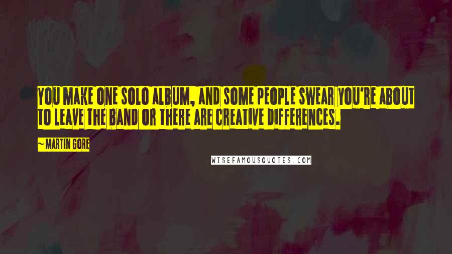 Martin Gore Quotes: You make one solo album, and some people swear you're about to leave the band or there are creative differences.